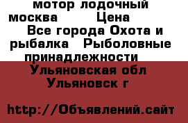 мотор лодочный москва-25.  › Цена ­ 10 000 - Все города Охота и рыбалка » Рыболовные принадлежности   . Ульяновская обл.,Ульяновск г.